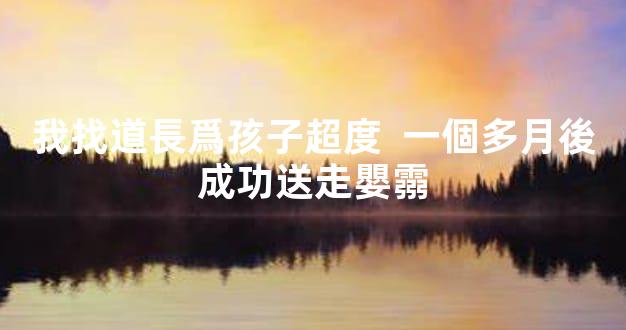 我找道長爲孩子超度  一個多月後成功送走嬰霛